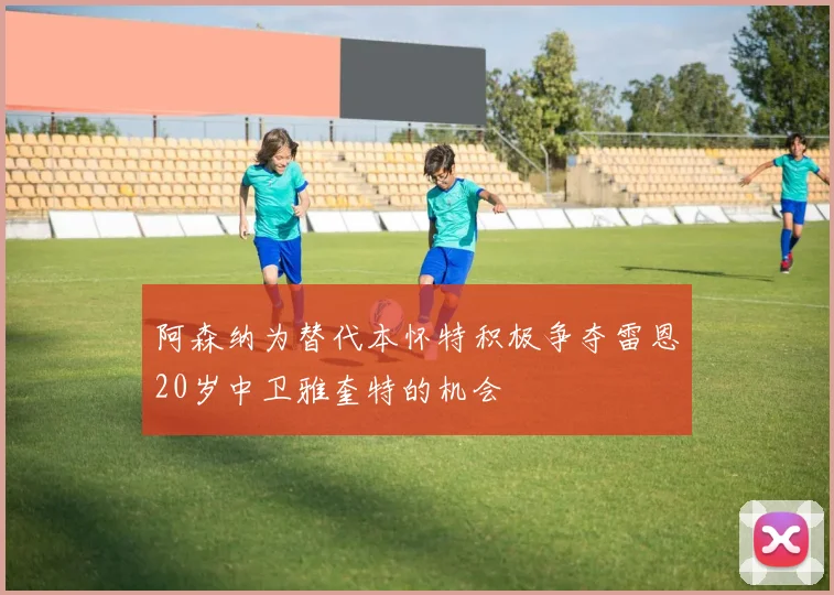 阿森纳为替代本怀特积极争夺雷恩20岁中卫雅奎特的机会