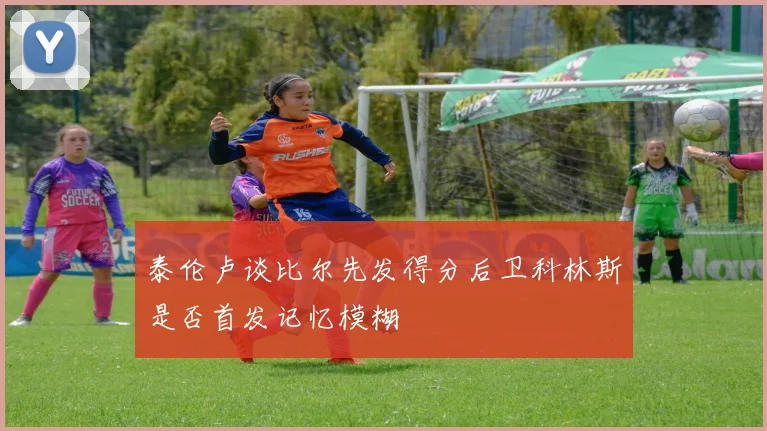 泰伦卢谈比尔先发得分后卫科林斯是否首发记忆模糊