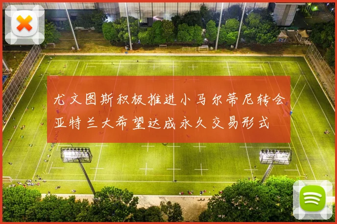 尤文图斯积极推进小马尔蒂尼转会亚特兰大希望达成永久交易形式