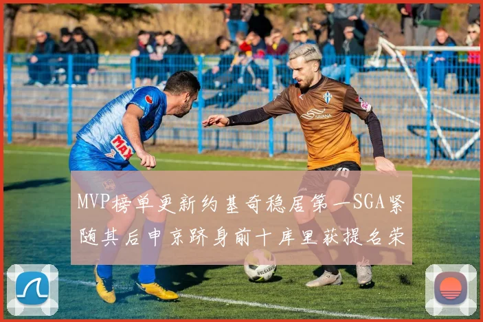 MVP榜单更新约基奇稳居第一SGA紧随其后申京跻身前十库里获提名荣耀