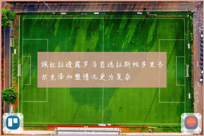 佩杜拉透露罗马首选拉斯帕多里齐尔克泽加盟情况更为复杂