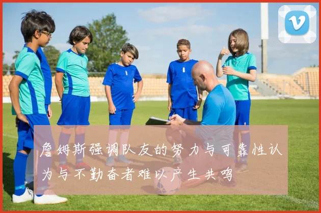 詹姆斯强调队友的努力与可靠性认为与不勤奋者难以产生共鸣