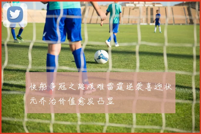 快船争冠之路艰难雷霆逆袭喜迎状元乔治价值愈发凸显