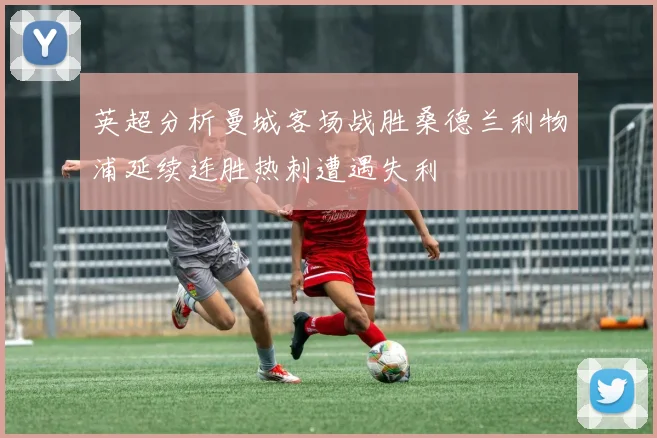 英超分析曼城客场战胜桑德兰利物浦延续连胜热刺遭遇失利