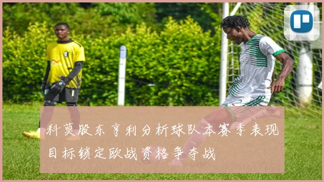 科莫股东亨利分析球队本赛季表现目标锁定欧战资格争夺战