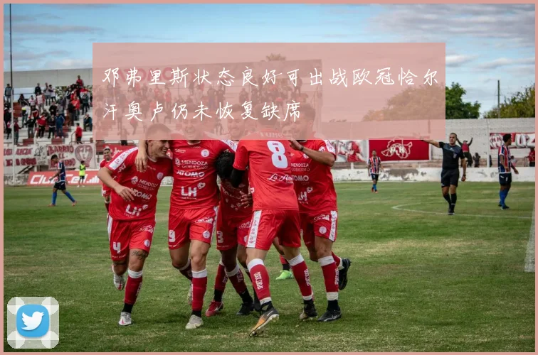 邓弗里斯状态良好可出战欧冠恰尔汗奥卢仍未恢复缺席