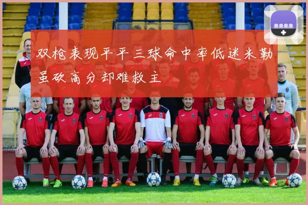 双枪表现平平三球命中率低迷米勒虽砍高分却难救主