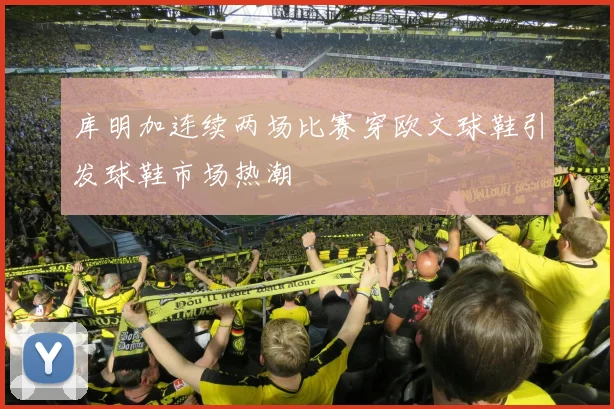 库明加连续两场比赛穿欧文球鞋引发球鞋市场热潮