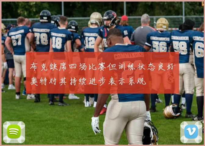 布克缺席四场比赛但训练状态良好奥特对其持续进步表示乐观