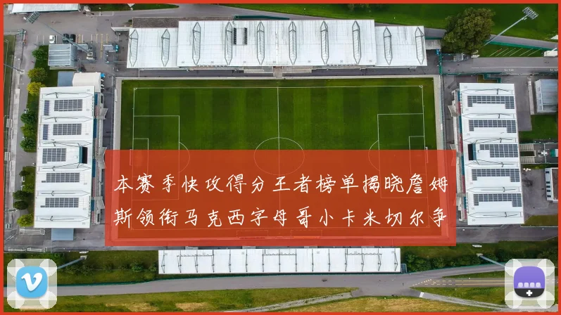 本赛季快攻得分王者榜单揭晓詹姆斯领衔马克西字母哥小卡米切尔争辉